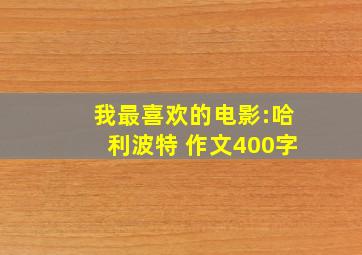 我最喜欢的电影:哈利波特 作文400字